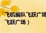 飞机编队飞跃广场时间（飞机编队呈100字样飞跃广场）