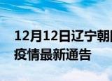 12月12日辽宁朝阳疫情最新通报及朝阳目前疫情最新通告