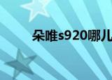 朵唯s920哪儿能买到（朵唯s920）
