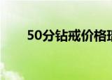 50分钻戒价格瑞麟（50分钻戒价格）