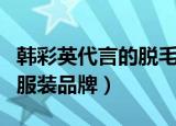 韩彩英代言的脱毛膏在哪里买（韩彩英代言的服装品牌）