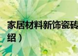 家居材料新饰瓷砖（关于家居材料新饰瓷砖介绍）