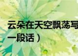 云朵在天空飘荡写一段话（云朵在天空飘荡写一段话）