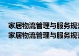 家居物流管理与服务规范第2部分：定制、软体家具（关于家居物流管理与服务规范第2部分：定制、软体家具介绍）