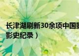 长津湖刷新30余项中国影史纪录一（长津湖刷新30余项中国影史纪录）