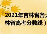 2021年吉林省各大学录取分数线（2021年吉林省高考分数线）