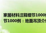 家居材料注释细节1000例：地面吊顶（关于家居材料注释细节1000例：地面吊顶介绍）