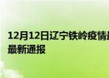 12月12日辽宁铁岭疫情最新情况统计及铁岭疫情目前总人数最新通报
