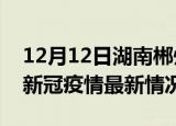 12月12日湖南郴州今日疫情最新报告及郴州新冠疫情最新情况