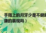 手指上的月牙少是不健康的表现吗（手指上的月牙少是不健康的表现吗）