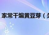家常干煸黄豆芽（关于家常干煸黄豆芽介绍）