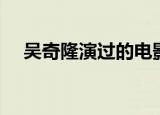 吴奇隆演过的电影（吴奇隆演过的电影）