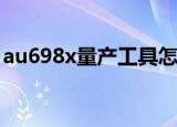 au698x量产工具怎么用（au6983量产工具）