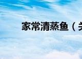 家常清蒸鱼（关于家常清蒸鱼介绍）