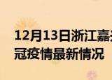 12月13日浙江嘉兴目前疫情是怎样及嘉兴新冠疫情最新情况