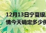 12月13日宁夏银川疫情最新通报表及银川疫情今天确定多少例了