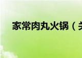 家常肉丸火锅（关于家常肉丸火锅介绍）