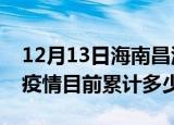 12月13日海南昌江疫情今日数据及昌江最新疫情目前累计多少例