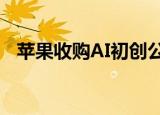  苹果收购AI初创公司以改善Siri的机器学习