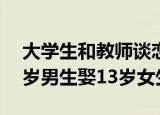 大学生和教师谈恋爱犯法吗（教育局回应17岁男生娶13岁女生）