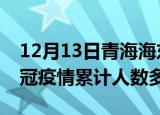 12月13日青海海东疫情新增多少例及海东新冠疫情累计人数多少