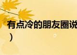 有点冷的朋友圈说说（今天有点冷的幽默说说）