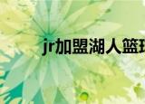 jr加盟湖人篮球队（jr加盟湖人队）