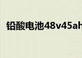 铅酸电池48v45ah价格（铅酸蓄电池价格）
