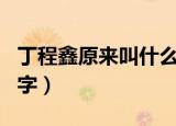 丁程鑫原来叫什么名字（丁程鑫原来叫什么名字）