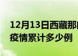 12月13日西藏那曲疫情最新情况及那曲这次疫情累计多少例