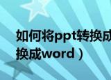 如何将ppt转换成word形式（如何将ppt转换成word）
