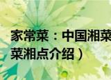 家常菜：中国湘菜湘点（关于家常菜：中国湘菜湘点介绍）