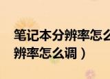 笔记本分辨率怎么调1920x1080（笔记本分辨率怎么调）