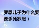 罗恩儿子为什么要杀死罗恩（罗恩儿子为什么要杀死罗恩）