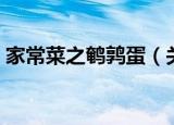家常菜之鹌鹑蛋（关于家常菜之鹌鹑蛋介绍）