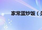 家常蛋炒饭（关于家常蛋炒饭介绍）