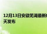 12月13日安徽芜湖最新疫情情况数量及芜湖疫情最新消息今天发布