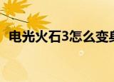 电光火石3怎么变身（电光火石3怎么变身）