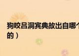 狗咬吕洞宾典故出自哪个朝代（狗咬吕洞宾的典故是怎么来的）