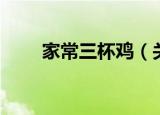 家常三杯鸡（关于家常三杯鸡介绍）