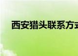 西安猎头联系方式（西安猎头公司名录）