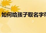 如何给孩子取名字带木（如何给孩子取名字）