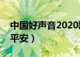 中国好声音2020歌手平安（中国好声音歌手平安）