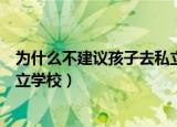 为什么不建议孩子去私立双语学校（为什么不建议孩子去私立学校）
