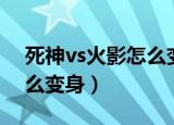 死神vs火影怎么变身六道斑（死神vs火影怎么变身）