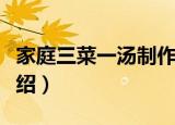 家庭三菜一汤制作（关于家庭三菜一汤制作介绍）