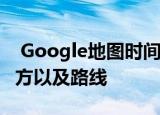  Google地图时间轴可让您查看您访问过的地方以及路线