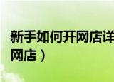 新手如何开网店详细步骤和流程（新手如何开网店）