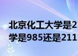 北京化工大学是211还是985啊（北京化工大学是985还是211）