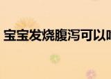 宝宝发烧腹泻可以吃苹果吗（宝宝发烧腹泻）